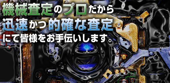 機械査定のプロだから 迅速かつ的確な査定にて皆様をお手伝いします。
